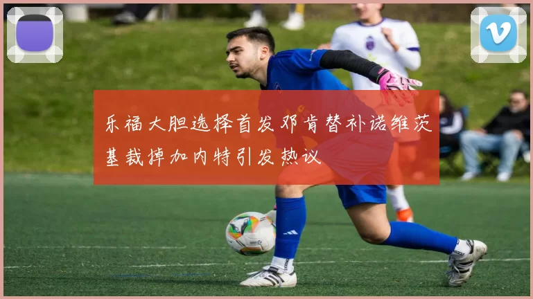 乐福大胆选择首发邓肯替补诺维茨基裁掉加内特引发热议