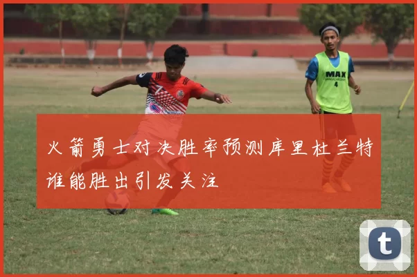 火箭勇士对决胜率预测库里杜兰特谁能胜出引发关注