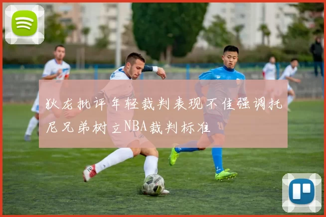 狄龙批评年轻裁判表现不佳强调托尼兄弟树立NBA裁判标准