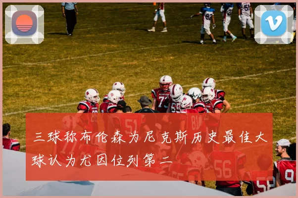 三球称布伦森为尼克斯历史最佳大球认为尤因位列第二