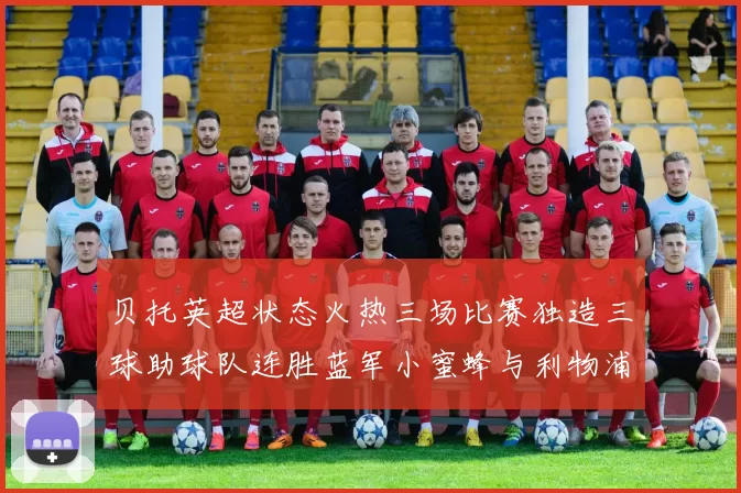 贝托英超状态火热三场比赛独造三球助球队连胜蓝军小蜜蜂与利物浦